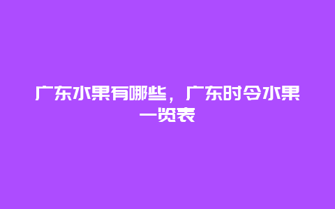 广东水果有哪些，广东时令水果一览表