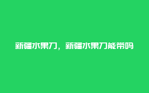 新疆水果刀，新疆水果刀能带吗