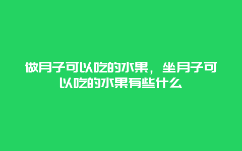 做月子可以吃的水果，坐月子可以吃的水果有些什么