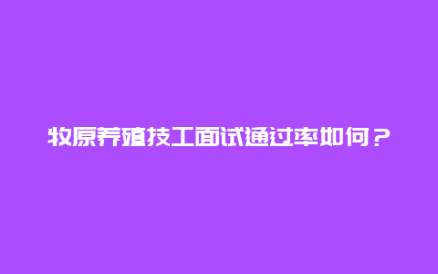 牧原养殖技工面试通过率如何？