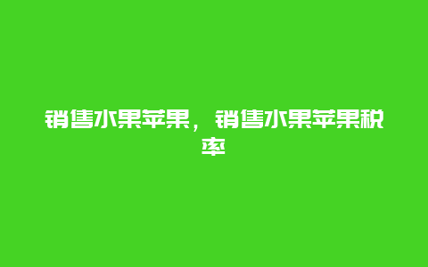 销售水果苹果，销售水果苹果税率