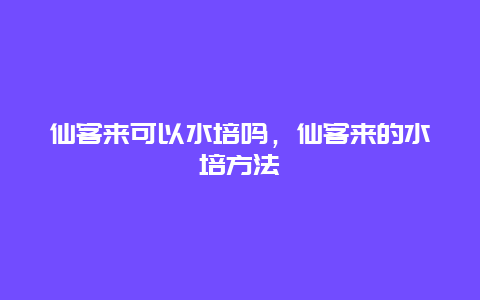 仙客来可以水培吗，仙客来的水培方法