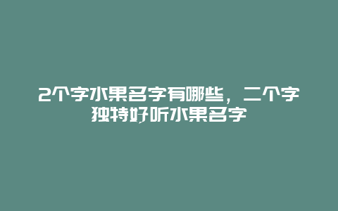 2个字水果名字有哪些，二个字独特好听水果名字