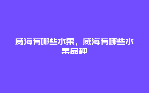 威海有哪些水果，威海有哪些水果品种