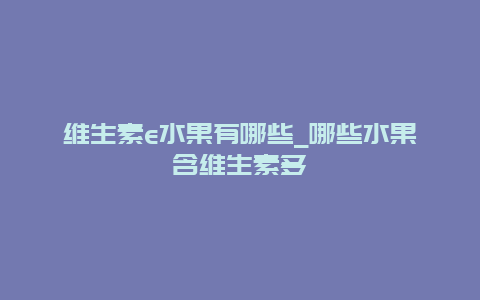 维生素e水果有哪些_哪些水果含维生素多