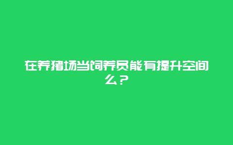 在养猪场当饲养员能有提升空间么？