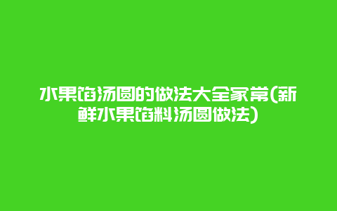 水果馅汤圆的做法大全家常(新鲜水果馅料汤圆做法)