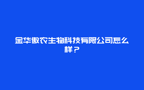 金华傲农生物科技有限公司怎么样？