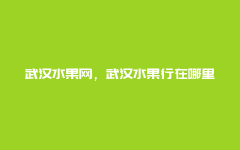 武汉水果网，武汉水果行在哪里