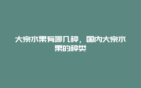 大宗水果有哪几种，国内大宗水果的种类