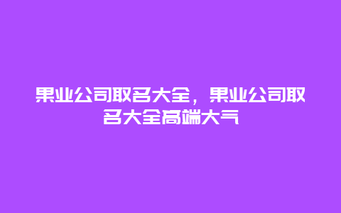 果业公司取名大全，果业公司取名大全高端大气