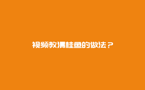 视频教清桂鱼的做法？