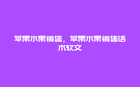 苹果水果销售，苹果水果销售话术软文