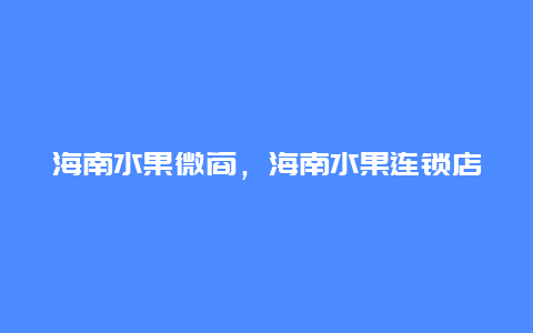 海南水果微商，海南水果连锁店