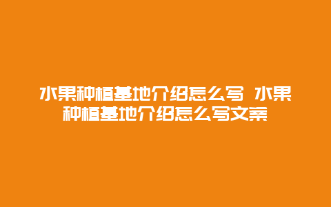 水果种植基地介绍怎么写 水果种植基地介绍怎么写文案