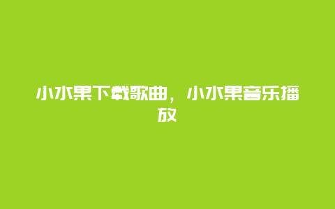 小水果下载歌曲，小水果音乐播放