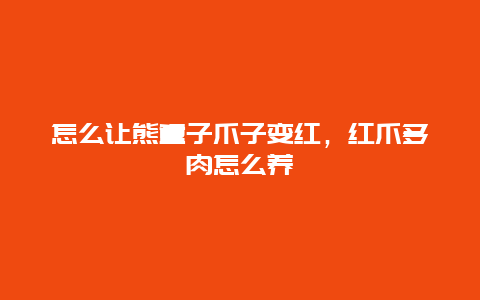 怎么让熊童子爪子变红，红爪多肉怎么养