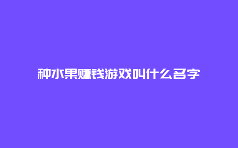 种水果赚钱游戏叫什么名字