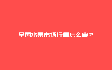 全国水果市场行情怎么查？