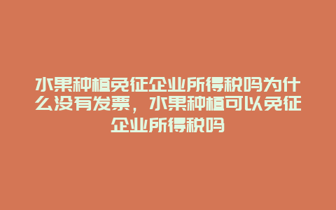 水果种植免征企业所得税吗为什么没有发票，水果种植可以免征企业所得税吗