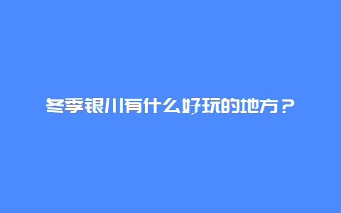 冬季银川有什么好玩的地方？