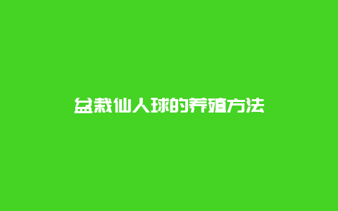 盆栽仙人球的养殖方法