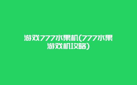 游戏777水果机(777水果游戏机攻略)