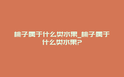 桃子属于什么类水果_桃子属于什么类水果?