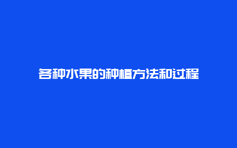 各种水果的种植方法和过程