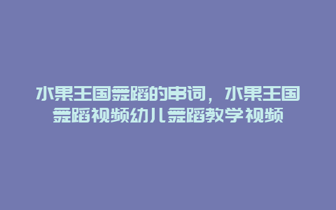 水果王国舞蹈的串词，水果王国舞蹈视频幼儿舞蹈教学视频