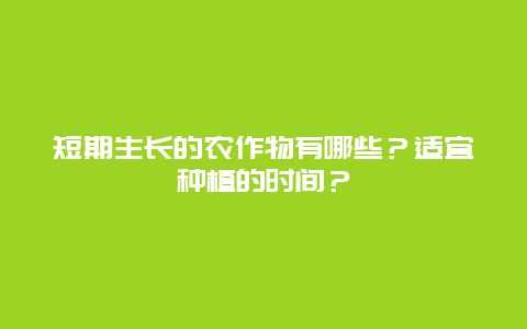 短期生长的农作物有哪些？适宜种植的时间？