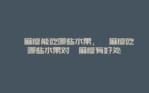 荨麻疹能吃哪些水果，荨麻疹吃哪些水果对荨麻疹有好处