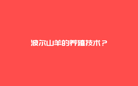 波尔山羊的养殖技术？