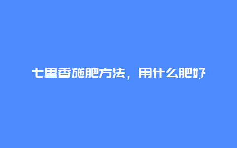 七里香施肥方法，用什么肥好