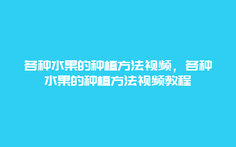 各种水果的种植方法视频，各种水果的种植方法视频教程