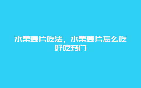 水果麦片吃法，水果麦片怎么吃好吃窍门