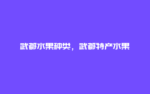 武都水果种类，武都特产水果