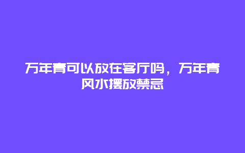 万年青可以放在客厅吗，万年青风水摆放禁忌