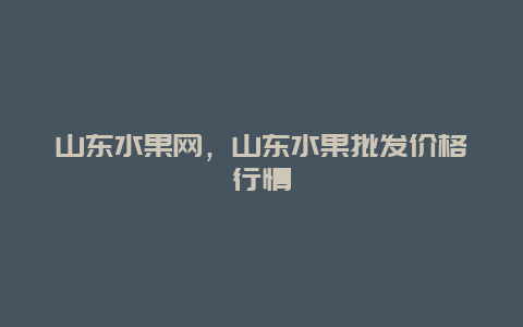 山东水果网，山东水果批发价格行情