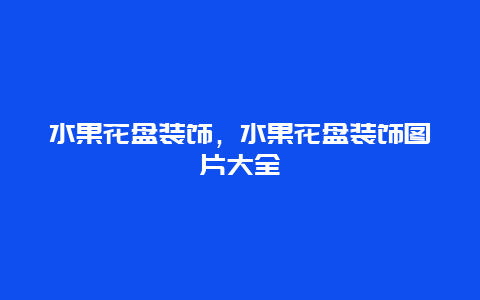 水果花盘装饰，水果花盘装饰图片大全