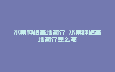 水果种植基地简介 水果种植基地简介怎么写