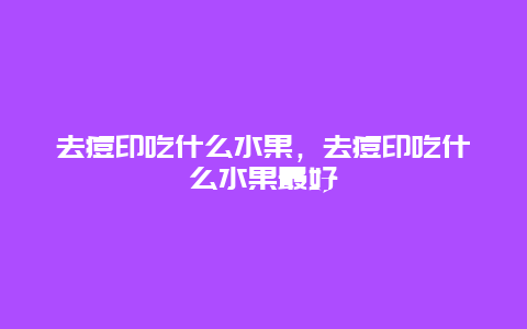 去痘印吃什么水果，去痘印吃什么水果最好