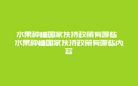 水果种植国家扶持政策有哪些 水果种植国家扶持政策有哪些内容