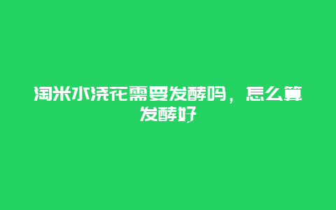 淘米水浇花需要发酵吗，怎么算发酵好