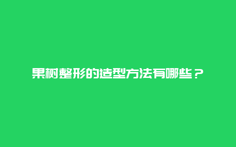 果树整形的造型方法有哪些？