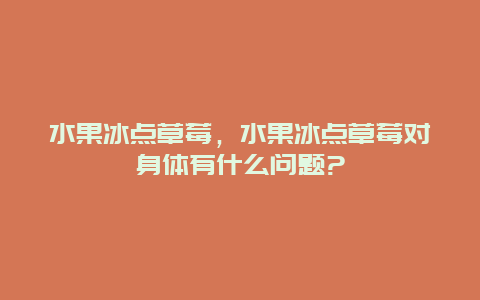 水果冰点草莓，水果冰点草莓对身体有什么问题?