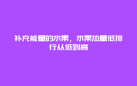 补充能量的水果，水果热量低排行从低到高