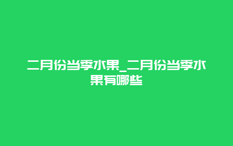 二月份当季水果_二月份当季水果有哪些