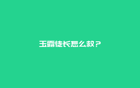 玉露徒长怎么救？