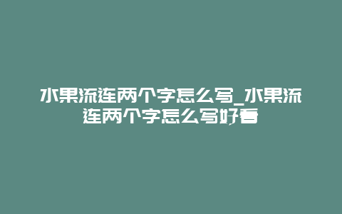 水果流连两个字怎么写_水果流连两个字怎么写好看